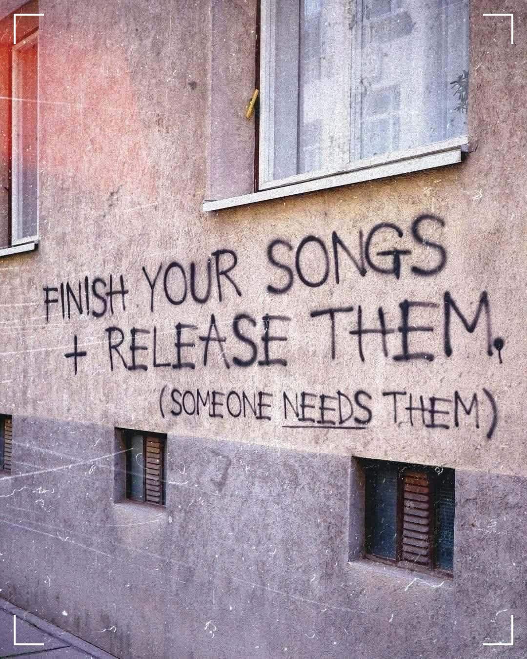 graffiti on a wall that says finish your songs and release them someone needs them